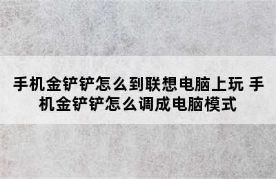 手机金铲铲怎么到联想电脑上玩 手机金铲铲怎么调成电脑模式